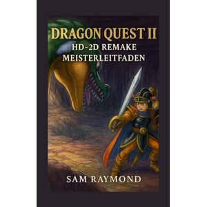 RAYMOND, SAM Dragon Quest II HD-2D Remake – Meisterleitfaden: Der ultimative Spielerbegleiter zum Erkunden, Kämpfen, Leveln und für 100% Spielabschluss – ... Anleitung für alle Schwierigkeitsgrad RAYMOND, SAM Dragon Quest II HD-2D Remake – Meisterleitfaden: Der ultimative Spielerbegleiter zum Erkunden, Kämpfen, Leveln und für 100% Spielabschluss – ... Anleitung für alle Schwierigkeitsgrad