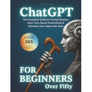 Fields, Margaret ChatGPT For Beginners Over Fifty: The Complete Guide to Prompt Mastery – Save Time, Boost Productivity & Monetize Your Ideas with Ease (Digital Daisies & Curious Bytes) Fields, Margaret ChatGPT For Beginners Over Fifty: The Complete Guide to Prompt Mastery – Save Time, Boost Productivity & Monetize Your Ideas with Ease (Digital Daisies & Curious Bytes)