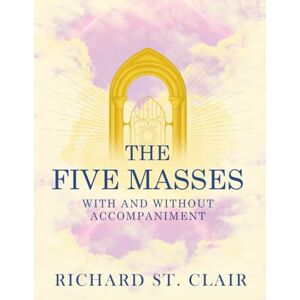 St. Clair, Richard The Five Masses: With and Without Accompaniment St. Clair, Richard The Five Masses: With and Without Accompaniment