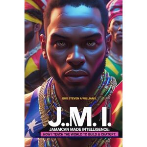 Williams, Bro Steven A J..M.I JAMAICAN MADE INTELLIGENCE: How i teach the world to build a chatgpt (Freelancing/entrepreneur) Williams, Bro Steven A J..M.I JAMAICAN MADE INTELLIGENCE: How i teach the world to build a chatgpt (Freelancing/entrepreneur)