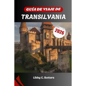 Buttars, Libby C. GUÍA DE VIAJE DE TRANSILVANIA 2026: Explorando el corazón medieval de Rumanía: leyendas, paisajes y cultura viva Buttars, Libby C. GUÍA DE VIAJE DE TRANSILVANIA 2026: Explorando el corazón medieval de Rumanía: leyendas, paisajes y cultura viva