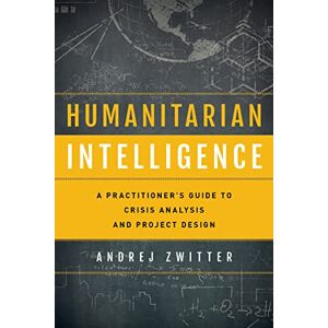 Zwitter, Andrej Humanitarian Intelligence: A Practitioner's Guide to Crisis Analysis and Project Design (Security and Professional Intelligence Education Series) Zwitter, Andrej Humanitarian Intelligence: A Practitioner's Guide to Crisis Analysis and Project Design (Security and Professional Intelligence Education Series)