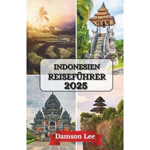 Lee INDONESIEN REISEFÜHRER 2025: Ihr Handbuch zu heiligen Ländern, geheimen Küsten und schwebenden Geistern Lee INDONESIEN REISEFÜHRER 2025: Ihr Handbuch zu heiligen Ländern, geheimen Küsten und schwebenden Geistern