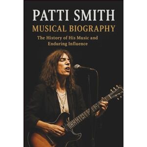 WESTMAN, KAKU PATTI SMITH MUSICAL BIOGRAPHY: The History of His Music and Enduring Influence WESTMAN, KAKU PATTI SMITH MUSICAL BIOGRAPHY: The History of His Music and Enduring Influence