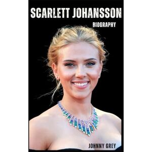 GREY, JOHNNY BIOGRAPHY OF SCARLETT JOHANSSON: FROM NEW YORK DREAMER TO GLOBAL CINEMATIC ICON GREY, JOHNNY BIOGRAPHY OF SCARLETT JOHANSSON: FROM NEW YORK DREAMER TO GLOBAL CINEMATIC ICON