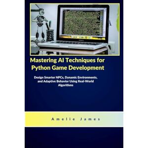 James, Amelie Mastering AI Techniques for Python Game Development: Design Smarter NPCs, Dynamic Environments, and Adaptive Behavior Using Real-World Algorithms (The Code Chronicles: Unlocking Innovation) James, Amelie Mastering AI Techniques for Python Game Development: Design Smarter NPCs, Dynamic Environments, and Adaptive Behavior Using Real-World Algorithms (The Code Chronicles: Unlocking Innovation)