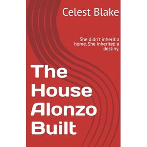 Blake, Celest Q The House Alonzo Built: She didn’t inherit a home. She inherited a destiny. Blake, Celest Q The House Alonzo Built: She didn’t inherit a home. She inherited a destiny.