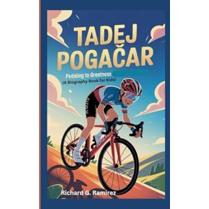 Ramirez, Richard G TADEJ POGAČAR: Pedaling to Greatness (A Biography Book for Kids) Ramirez, Richard G TADEJ POGAČAR: Pedaling to Greatness (A Biography Book for Kids)