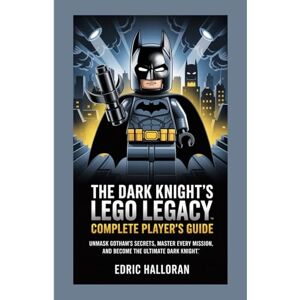 Halloran, Edric The Dark Knight’s LEGO Legacy – Complete Player’s Guide: Unmask Gotham’s Secrets, Master Every Mission, and Become the Ultimate Dark Knight Halloran, Edric The Dark Knight’s LEGO Legacy – Complete Player’s Guide: Unmask Gotham’s Secrets, Master Every Mission, and Become the Ultimate Dark Knight