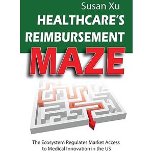 Xu, Susan Healthcare's Reimbursement Maze: The Ecosystem Regulates Market Access to Medical Innovation in the U.S. Xu, Susan Healthcare's Reimbursement Maze: The Ecosystem Regulates Market Access to Medical Innovation in the U.S.