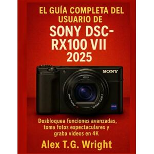 T.G. Wright, Alex ELGUÍA COMPLETA DEL USUARIO DE SONY DSC-RX100 VII 2025: Desbloquea funciones avanzadas, toma fotos espectaculares y graba vídeos en 4K T.G. Wright, Alex ELGUÍA COMPLETA DEL USUARIO DE SONY DSC-RX100 VII 2025: Desbloquea funciones avanzadas, toma fotos espectaculares y graba vídeos en 4K