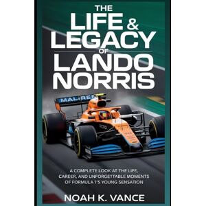 Vance, Noah K. The Life & Legacy Of Lando Norris: A Complete Look at the Life, Career, and Unforgettable Moments of Formula 1’s Young Sensation Vance, Noah K. The Life & Legacy Of Lando Norris: A Complete Look at the Life, Career, and Unforgettable Moments of Formula 1’s Young Sensation