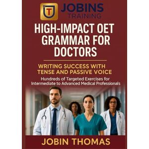 Thomas, Jobin High-Impact OET Grammar for Doctors: Writing Success with Tense and Passive Voice: Hundreds of Targeted Exercises for Intermediate to Advanced Medical Professionals Thomas, Jobin High-Impact OET Grammar for Doctors: Writing Success with Tense and Passive Voice: Hundreds of Targeted Exercises for Intermediate to Advanced Medical Professionals