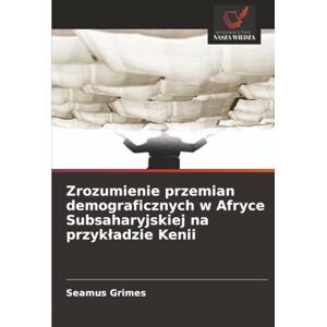 Grimes, Seamus Zrozumienie przemian demograficznych w Afryce Subsaharyjskiej na przykładzie Kenii Grimes, Seamus Zrozumienie przemian demograficznych w Afryce Subsaharyjskiej na przykładzie Kenii