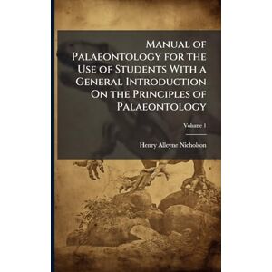Nicholson, Henry Alleyne Manual of Palaeontology for the Use of Students With a General Introduction On the Principles of Palaeontology Nicholson, Henry Alleyne Manual of Palaeontology for the Use of Students With a General Introduction On the Principles of Palaeontology