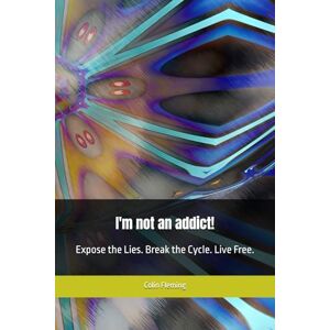 Fleming, Colin I'm not an addict!: Expose the Lies. Break the Cycle. Live Free. Fleming, Colin I'm not an addict!: Expose the Lies. Break the Cycle. Live Free.