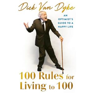 Van Dyke, Dick 100 Rules for Living to 100: An Optimist's Guide to a Happy Life the inspirational book from the legendary Dick Van Dyke on his 100th birthday Van Dyke, Dick 100 Rules for Living to 100: An Optimist's Guide to a Happy Life the inspirational book from the legendary Dick Van Dyke on his 100th birthday