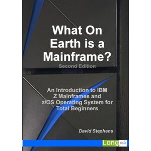 Stephens, David What On Earth is a Mainframe?: An Introduction to IBM Z Mainframes and z/OS Operating System for Total Beginners Stephens, David What On Earth is a Mainframe?: An Introduction to IBM Z Mainframes and z/OS Operating System for Total Beginners
