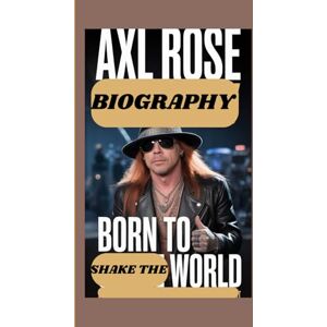 Rolo, Godwin AXL ROSE BIOGRAPHY: Born to Shake the World Rolo, Godwin AXL ROSE BIOGRAPHY: Born to Shake the World
