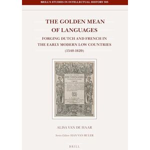 Alisa van de Haar The Golden Mean of Languages: Forging Dutch and French in the Early Modern Low Countries (1540–1620): 305 (Brill's Studies in Intellectual History, 305) Alisa van de Haar The Golden Mean of Languages: Forging Dutch and French in the Early Modern Low Countries (1540–1620): 305 (Brill's Studies in Intellectual History, 305)