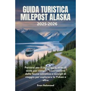 Halewood, Evan GUIDA TURISTICA MILEPOST ALASKA 2025-2026: Percorsi per il campeggio, aree di sosta per camper, osservazione della fauna selvatica e consigli di viaggio per esplorare lo Yukon e oltre Halewood, Evan GUIDA TURISTICA MILEPOST ALASKA 2025-2026: Percorsi per il campeggio, aree di sosta per camper, osservazione della fauna selvatica e consigli di viaggio per esplorare lo Yukon e oltre