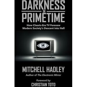 Hadley, Mitchell Darkness in Primetime: How Classic-Era TV Foresaw Modern Society's Descent into Hell Hadley, Mitchell Darkness in Primetime: How Classic-Era TV Foresaw Modern Society's Descent into Hell