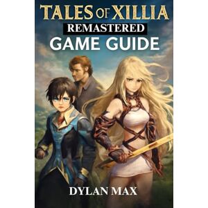 MAX, DYLAN TALES OF XILLIA REMASTERED GAME GUIDE: Explore, Fight, And Conquer Rieze Maxia With Ultimate Strategies And Tips MAX, DYLAN TALES OF XILLIA REMASTERED GAME GUIDE: Explore, Fight, And Conquer Rieze Maxia With Ultimate Strategies And Tips
