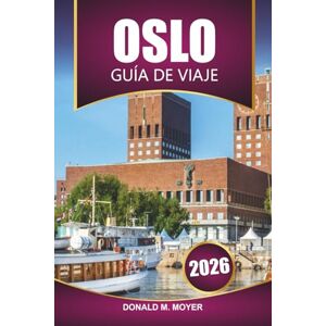 Moyer, Donald M. Guía de viaje de Oslo, 2026: Planificador de vacaciones en Noruega con itinerarios, consejos locales, mapas, comida y las mejores cosas que hacer Moyer, Donald M. Guía de viaje de Oslo, 2026: Planificador de vacaciones en Noruega con itinerarios, consejos locales, mapas, comida y las mejores cosas que hacer