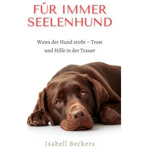 Beckers, Isabell Für immer Seelenhund: Wenn der Hund stirbt – Trost und Hilfe in der Trauer Beckers, Isabell Für immer Seelenhund: Wenn der Hund stirbt – Trost und Hilfe in der Trauer