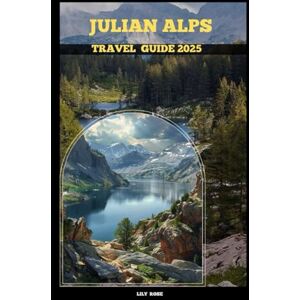 Rose, Lily JULIAN ALPS TRAVEL GUIDE 2025 (TRAVELER ROUTES GUIDE) Rose, Lily JULIAN ALPS TRAVEL GUIDE 2025 (TRAVELER ROUTES GUIDE)
