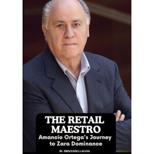 Lagang, Princewill The Retail Maestro: Amancio Ortega's Journey to Zara Dominance Lagang, Princewill The Retail Maestro: Amancio Ortega's Journey to Zara Dominance