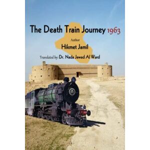 Jamil MD PhD, Prof Hikmet The Death Train Journey 1963: The True Story of the Author's journey on the Death Train in Iraq Jamil MD PhD, Prof Hikmet The Death Train Journey 1963: The True Story of the Author's journey on the Death Train in Iraq