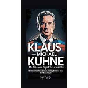 Wilson KLAUS-MICHAEL KÜHNE: The Billionaire Behind Global Logistics How One Man Transformed a Family Business into a Worldwide Empire Wilson KLAUS-MICHAEL KÜHNE: The Billionaire Behind Global Logistics How One Man Transformed a Family Business into a Worldwide Empire