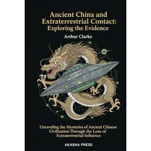 Clarke, Arthur Ancient China and Extraterrestrial Contact: Exploring the Evidence: Unraveling the Mysteries of Ancient Chinese Civilization Through the Lens of Extraterrestrial Influence (Ancient Mysteries Unveiled) Clarke, Arthur Ancient China and Extraterrestrial Contact: Exploring the Evidence: Unraveling the Mysteries of Ancient Chinese Civilization Through the Lens of Extraterrestrial Influence (Ancient Mysteries Unveiled)