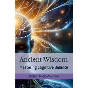 Togbi-Wonyo, Xola Xolali Ancient Wisdom: Mastering Cognitive Balance Togbi-Wonyo, Xola Xolali Ancient Wisdom: Mastering Cognitive Balance