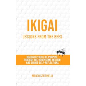 Sentinelli, Marco Ikigai Lessons from the Bees: Discover Your Purpose Through The Honeycomb Method and Guided Self-Reflections Sentinelli, Marco Ikigai Lessons from the Bees: Discover Your Purpose Through The Honeycomb Method and Guided Self-Reflections
