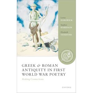 Hardwick, Lorna Greek and Roman Antiquity in First World War Poetry: Making Connections (Oxford Classical Reception Commentaries) Hardwick, Lorna Greek and Roman Antiquity in First World War Poetry: Making Connections (Oxford Classical Reception Commentaries)