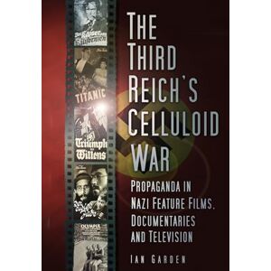 Garden, Ian The Third Reich's Celluloid War: Propaganda in Nazi Feature Films, Documentaries and Television Garden, Ian The Third Reich's Celluloid War: Propaganda in Nazi Feature Films, Documentaries and Television