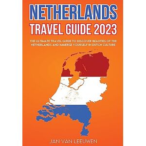 Van Leeuwen, Jan Netherlands Travel Guide 2023: The ultimate Travel guide to discover beauties of the Netherlands and Immerse Yourself in Dutch Culture Van Leeuwen, Jan Netherlands Travel Guide 2023: The ultimate Travel guide to discover beauties of the Netherlands and Immerse Yourself in Dutch Culture