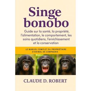 ROBERT, CLAUDE D. SINGE BONOBO: Le manuel complet du propriétaire d'animal de compagnie guide sur la santé, la propriété, l'alimentation, le comportement, les soins quotidiens, l'enrichissement et la conservation ROBERT, CLAUDE D. SINGE BONOBO: Le manuel complet du propriétaire d'animal de compagnie guide sur la santé, la propriété, l'alimentation, le comportement, les soins quotidiens, l'enrichissement et la conservation