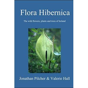 Pilcher, Jonathan Flora Hibernica: The wild flowers, plants and trees of Ireland Pilcher, Jonathan Flora Hibernica: The wild flowers, plants and trees of Ireland