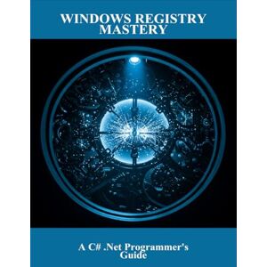 Welch, Alexandria Windows Registry Mastery: A C# .Net Programmer'S Guide Welch, Alexandria Windows Registry Mastery: A C# .Net Programmer'S Guide