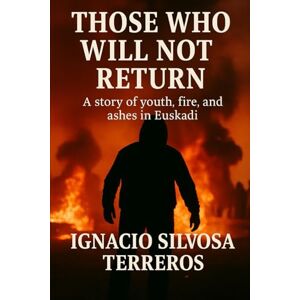 Silvosa Terreros, Ignacio THOSE WHO WILL NOT RETURN: A story of youth, fire, and ashes in the Basque Country Silvosa Terreros, Ignacio THOSE WHO WILL NOT RETURN: A story of youth, fire, and ashes in the Basque Country