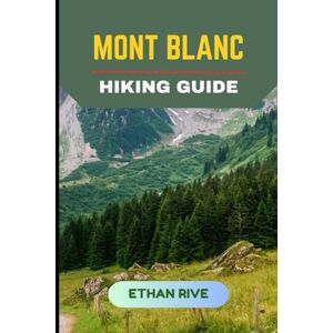 RIVE, ETHAN MONT BLANC HIKING GUIDE (Journeys Through Nature, Culture, and Timeless Landscapes) RIVE, ETHAN MONT BLANC HIKING GUIDE (Journeys Through Nature, Culture, and Timeless Landscapes)