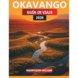 WILLIAM, MARROQUIN OKAVANGO Guía de viaje 2026: Explore el delta del Okavango: consejos de viaje, safaris de vida silvestre y gemas ocultas WILLIAM, MARROQUIN OKAVANGO Guía de viaje 2026: Explore el delta del Okavango: consejos de viaje, safaris de vida silvestre y gemas ocultas