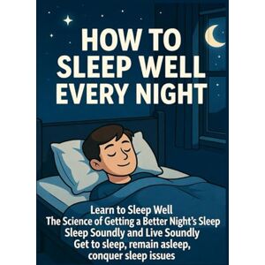 Bnkcm, Blkcm How to Sleep Well Every Night: Learn to Sleep Well, The Science of Getting a Better Night's Sleep, Sleep Soundly and Live Soundly, Get to sleep, remain asleep, conquer sleep issues Bnkcm, Blkcm How to Sleep Well Every Night: Learn to Sleep Well, The Science of Getting a Better Night's Sleep, Sleep Soundly and Live Soundly, Get to sleep, remain asleep, conquer sleep issues