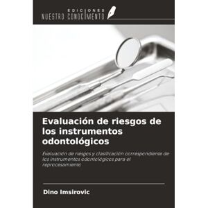 Imsirovic, Dino Evaluación de riesgos de los instrumentos odontológicos: Evaluación de riesgos y clasificación correspondiente de los instrumentos odontológicos para el reprocesamiento Imsirovic, Dino Evaluación de riesgos de los instrumentos odontológicos: Evaluación de riesgos y clasificación correspondiente de los instrumentos odontológicos para el reprocesamiento