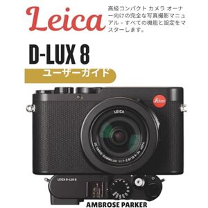 AMBROSE PARKER LEICA D-LUX 8 ユーザーガイド: 高級コンパクト カメラ オーナー向けの完全な写真撮影マニュアル すべての機能と設定をマスターします。 AMBROSE PARKER LEICA D-LUX 8 ユーザーガイド: 高級コンパクト カメラ オーナー向けの完全な写真撮影マニュアル すべての機能と設定をマスターします。