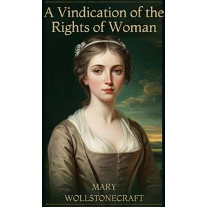 WOLLSTONECRAFT, MARY A Vindication of the Rights of Woman: With Strictures on Political and Moral Subjects WOLLSTONECRAFT, MARY A Vindication of the Rights of Woman: With Strictures on Political and Moral Subjects