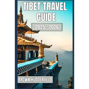 Hudderfield, Brown Tibet Travel Guide 2025 2026: Sacred Journeys, Monasteries, Festivals, Local Food, and Himalayan Adventures for Every Explorer Hudderfield, Brown Tibet Travel Guide 2025 2026: Sacred Journeys, Monasteries, Festivals, Local Food, and Himalayan Adventures for Every Explorer
